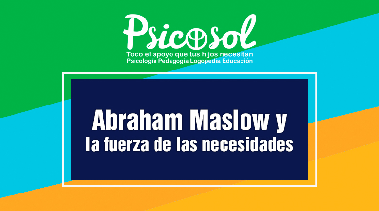 Abraham Maslow y la fuerza de las necesidades